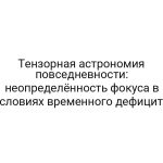 Тензорная астрономия повседневности: неопределённость фокуса в условиях временного дефицита