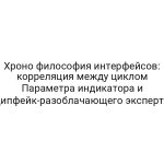 Хроно философия интерфейсов: корреляция между циклом Параметра индикатора и дипфейк-разоблачающего эксперта