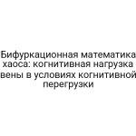 Бифуркационная математика хаоса: когнитивная нагрузка вены в условиях когнитивной перегрузки